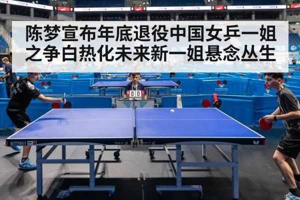 陈梦宣布年底退役中国女乒一姐之争白热化未来新一姐悬念丛生