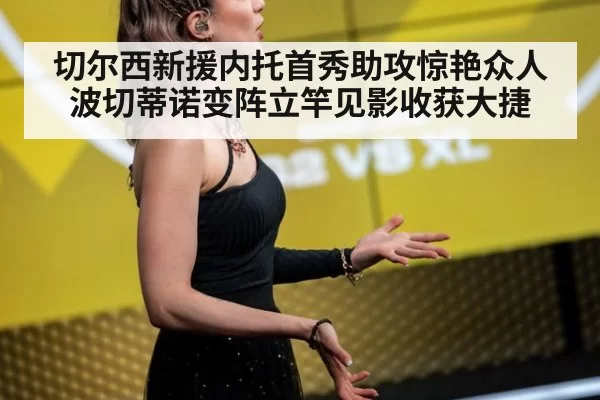 切尔西新援内托首秀助攻惊艳众人 波切蒂诺变阵立竿见影收获大捷