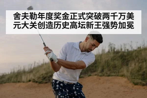 舍夫勒年度奖金正式突破两千万美元大关创造历史高坛新王强势加冕