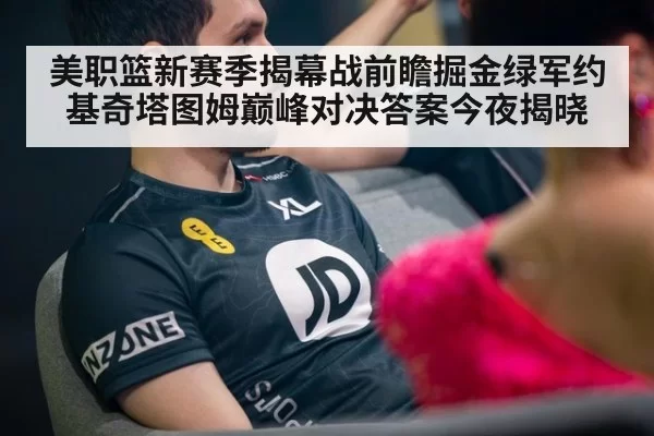 美职篮新赛季揭幕战前瞻掘金绿军约基奇塔图姆巅峰对决答案今夜揭晓
