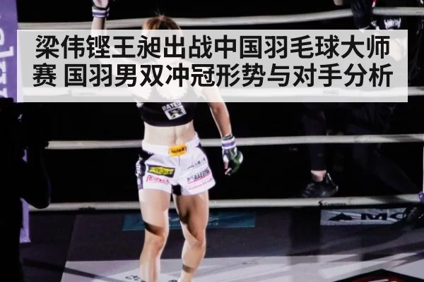 梁伟铿王昶出战中国羽毛球大师赛 国羽男双冲冠形势与对手分析