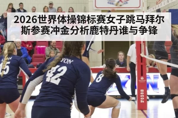 2026世界体操锦标赛女子跳马拜尔斯参赛冲金分析鹿特丹谁与争锋